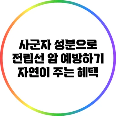 사군자 성분으로 전립선 암 예방하기: 자연이 주는 혜택