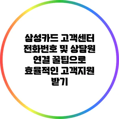 삼성카드 고객센터 전화번호 및 상담원 연결 꿀팁으로 효율적인 고객지원 받기