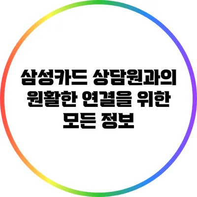 삼성카드 상담원과의 원활한 연결을 위한 모든 정보