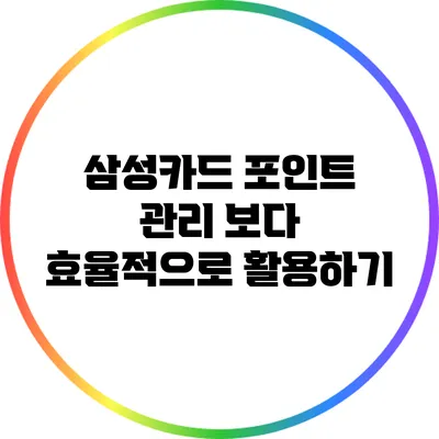 삼성카드 포인트 관리: 보다 효율적으로 활용하기