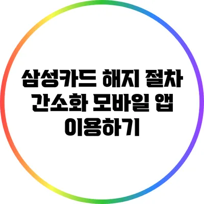 삼성카드 해지 절차 간소화: 모바일 앱 이용하기