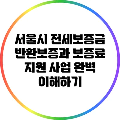 서울시 전세보증금 반환보증과 보증료 지원 사업 완벽 이해하기