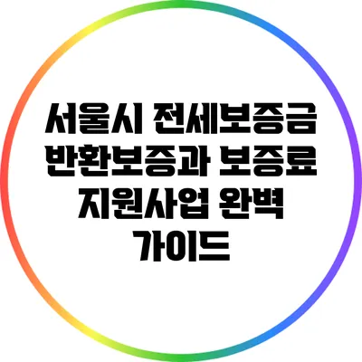 서울시 전세보증금 반환보증과 보증료 지원사업 완벽 가이드
