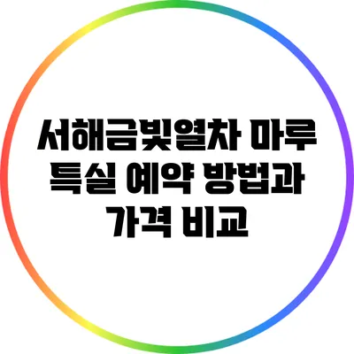 서해금빛열차 마루 특실 예약 방법과 가격 비교