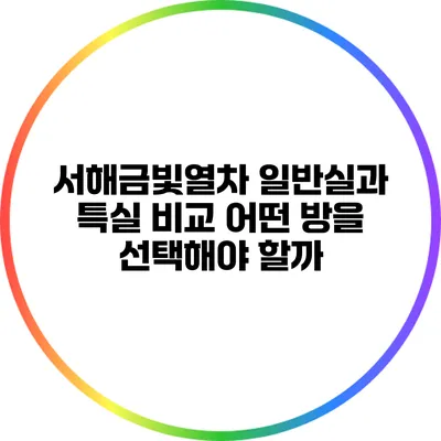 서해금빛열차 일반실과 특실 비교: 어떤 방을 선택해야 할까?