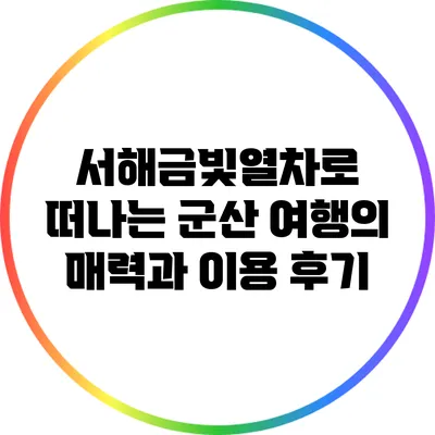 서해금빛열차로 떠나는 군산 여행의 매력과 이용 후기