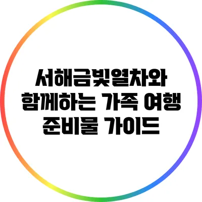 서해금빛열차와 함께하는 가족 여행 준비물 가이드