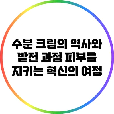 수분 크림의 역사와 발전 과정: 피부를 지키는 혁신의 여정