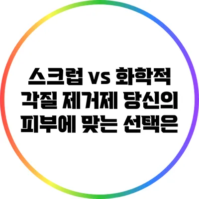 스크럽 vs 화학적 각질 제거제: 당신의 피부에 맞는 선택은?
