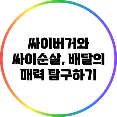 싸이버거와 싸이순살, 배달의 매력 탐구하기