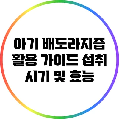 아기 배도라지즙 활용 가이드: 섭취 시기 및 효능
