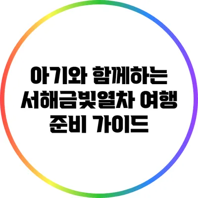 아기와 함께하는 서해금빛열차 여행 준비 가이드