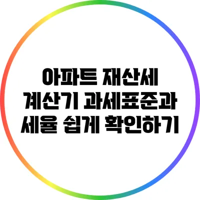 아파트 재산세 계산기: 과세표준과 세율 쉽게 확인하기