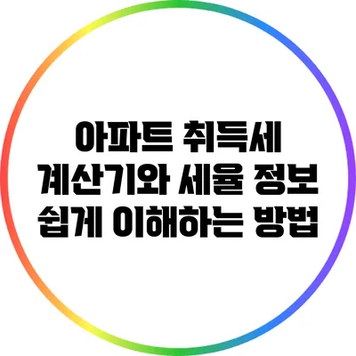 아파트 취득세 계산기와 세율 정보: 쉽게 이해하는 방법