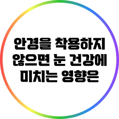 안경을 착용하지 않으면 눈 건강에 미치는 영향은?