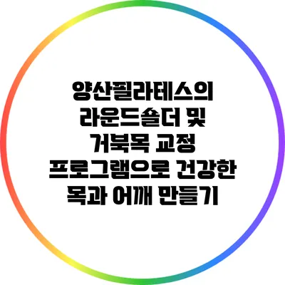 양산필라테스의 라운드숄더 및 거북목 교정 프로그램으로 건강한 목과 어깨 만들기