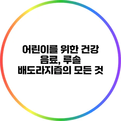 어린이를 위한 건강 음료, 루솔 배도라지즙의 모든 것