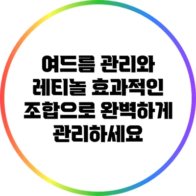 여드름 관리와 레티놀: 효과적인 조합으로 완벽하게 관리하세요