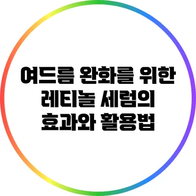 여드름 완화를 위한 레티놀 세럼의 효과와 활용법
