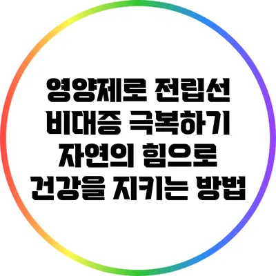 영양제로 전립선 비대증 극복하기: 자연의 힘으로 건강을 지키는 방법