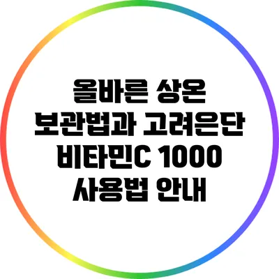 올바른 상온 보관법과 고려은단 비타민C 1000 사용법 안내