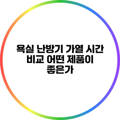 욕실 난방기 가열 시간 비교: 어떤 제품이 좋은가?