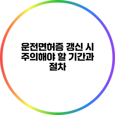 운전면허증 갱신 시 주의해야 할 기간과 절차