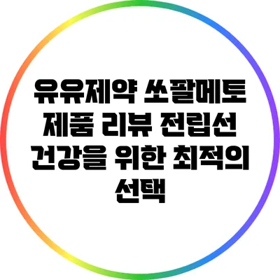 유유제약 쏘팔메토 제품 리뷰: 전립선 건강을 위한 최적의 선택
