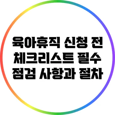 육아휴직 신청 전 체크리스트: 필수 점검 사항과 절차