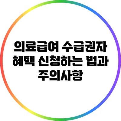 의료급여 수급권자 혜택: 신청하는 법과 주의사항