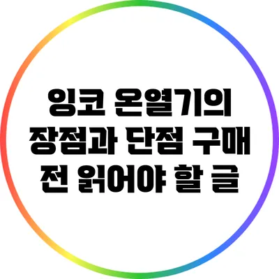 잉코 온열기의 장점과 단점: 구매 전 읽어야 할 글