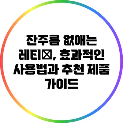 잔주름 없애는 레티놗, 효과적인 사용법과 추천 제품 가이드