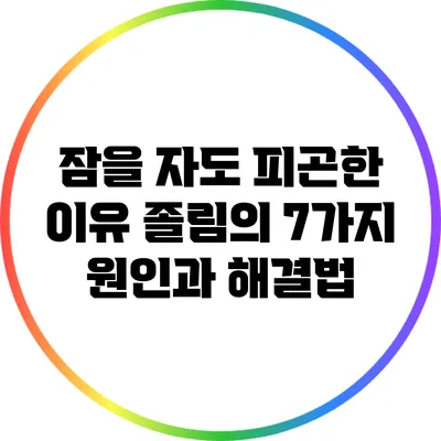 잠을 자도 피곤한 이유: 졸림의 7가지 원인과 해결법