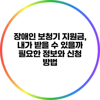 장애인 보청기 지원금, 내가 받을 수 있을까? 필요한 정보와 신청 방법