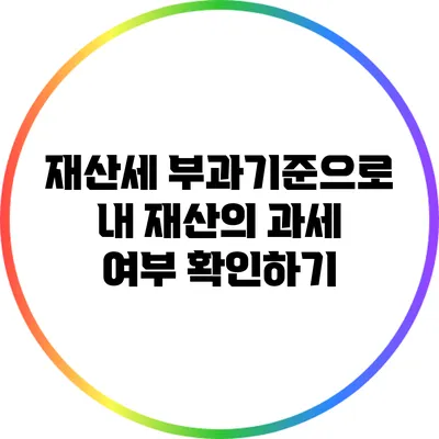 재산세 부과기준으로 내 재산의 과세 여부 확인하기