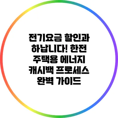 전기요금 할인과 하납니다! 한전 주택용 에너지 캐시백 프로세스 완벽 가이드