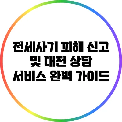 전세사기 피해 신고 및 대전 상담 서비스 완벽 가이드
