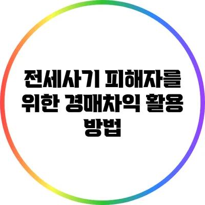 전세사기 피해자를 위한 경매차익 활용 방법