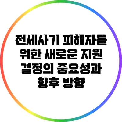 전세사기 피해자를 위한 새로운 지원 결정의 중요성과 향후 방향