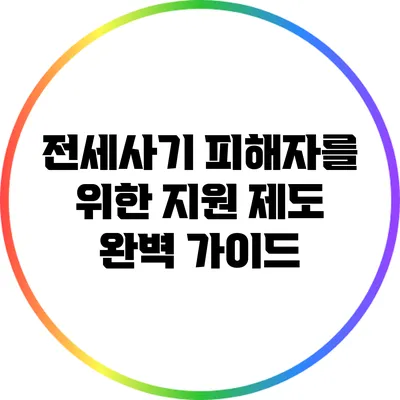 전세사기 피해자를 위한 지원 제도 완벽 가이드