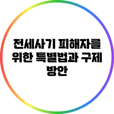 전세사기 피해자를 위한 특별법과 구제 방안