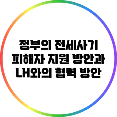 정부의 전세사기 피해자 지원 방안과 LH와의 협력 방안