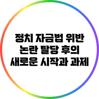 정치 자금법 위반 논란: 탈당 후의 새로운 시작과 과제