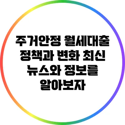 주거안정 월세대출 정책과 변화: 최신 뉴스와 정보를 알아보자