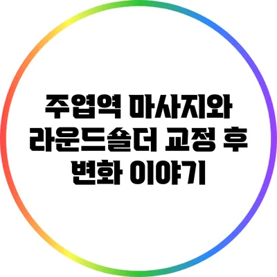 주엽역 마사지와 라운드숄더 교정 후 변화 이야기