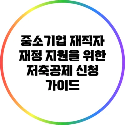 중소기업 재직자 재정 지원을 위한 저축공제 신청 가이드