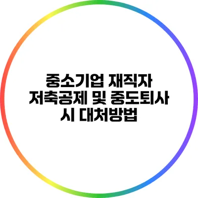 중소기업 재직자 저축공제 및 중도퇴사 시 대처방법