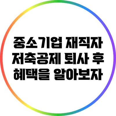 중소기업 재직자 저축공제: 퇴사 후 혜택을 알아보자