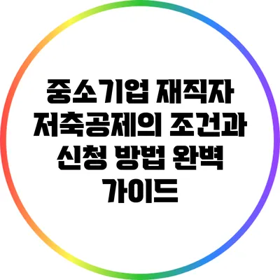 중소기업 재직자 저축공제의 조건과 신청 방법 완벽 가이드