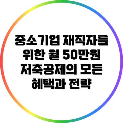 중소기업 재직자를 위한 월 50만원 저축공제의 모든 혜택과 전략